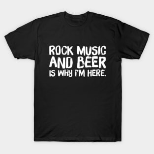 Rock Music and Beer is Why I'm Here - Concert, Drinking T-Shirt